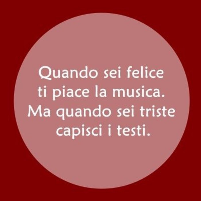 "Quando sei felice ti piace la musica. Ma quando sei triste capisci i testi." - Frasi corte