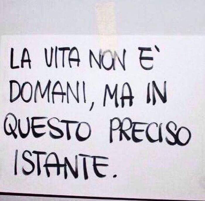 "La vita non è domani, ma in questo preciso istante"