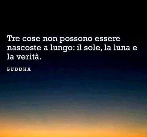 "Tre cose non possono essere nascoste a lungo: il sole, la luna e la verità." - Buddha