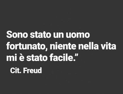 "Sono stato un uomo fortunato, niente nella vita mi è stato facile." - Freud