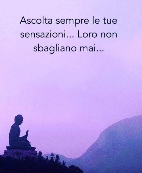 "Ascolta sempre le tue sensazioni... Loro non sbagliano mai..."