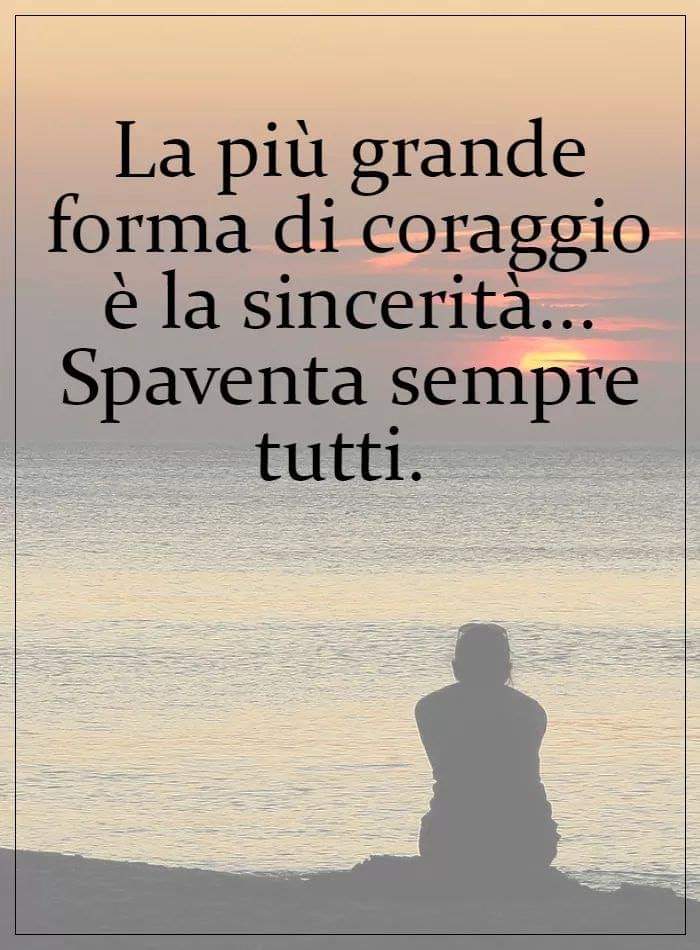 Frasi - "La più grande forma di coraggio è la sincerità... Spaventa sempre tutti.