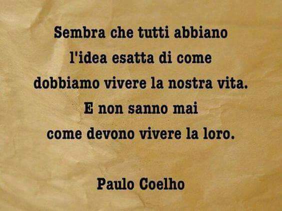 Frasi - "Sembra che tutti abbiano l'idea esatta di come dobbiamo vivere la nostra vita. E non sanno mai come devono vivere la loro." Paulo Coelho