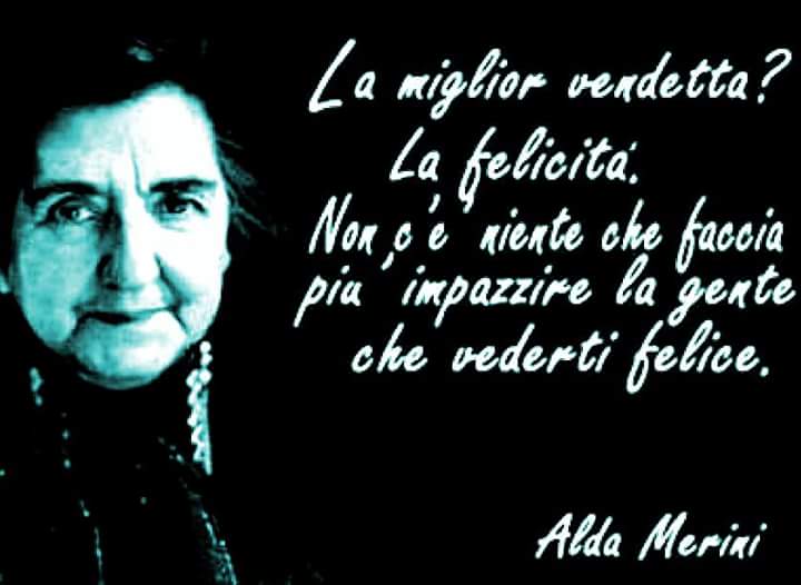 "La miglior vendetta? La Felicità. Non c'è niente che faccia più impazzire la gente che vederti felice." - Alda Merini