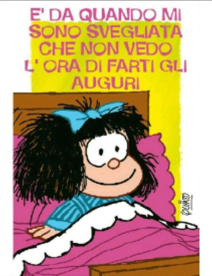 "E' da quando mi sono svegliata che non vedo l'ora di farti gli auguri!" - Mafalda