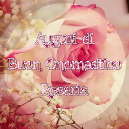 "Auguri di Buon Onomastico Rosaria"