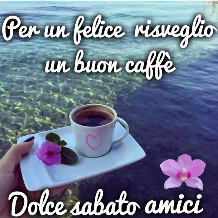 "Per un felice risveglio un buon caffè. Dolce Sabato Amici"