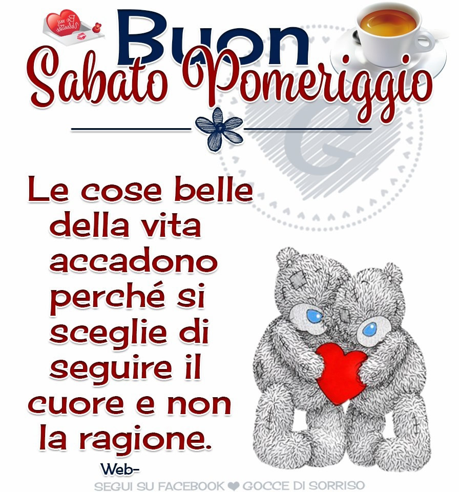 "Buon Sabato Pomeriggio. Le cose belle della vita accadono perchè si sceglie di seguire il cuore e non la ragione."