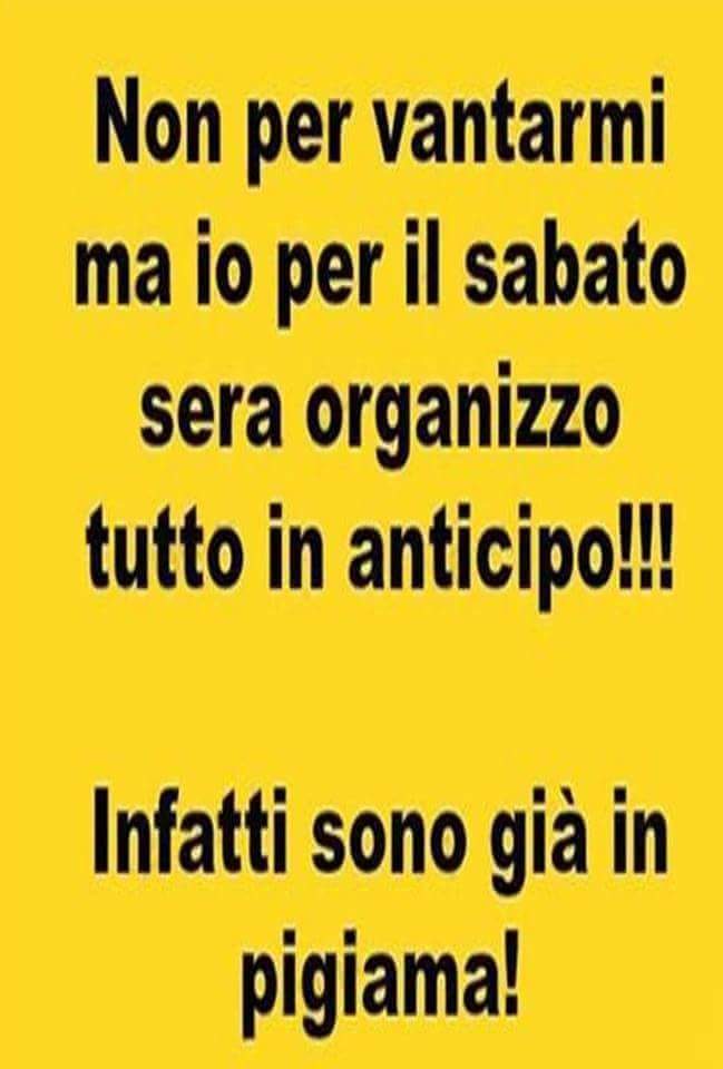 "Non per vantarmi ma io il Sabato Sera organizzo tutto in anticipo!!! Infatti sono già in pigiama !"