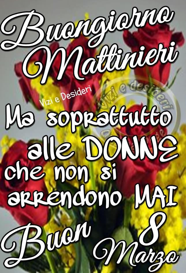 "Buongiorno Mattinieri. Ma soprattutto alle Donne che non si arrendono mai. Buon 8 Marzo"