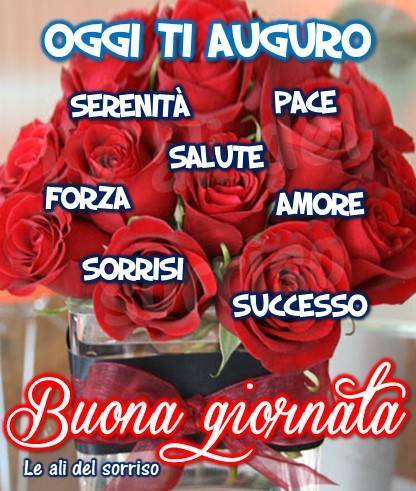 "OGGI TI AUGURO: Serenità, Pace, Salute, Forza, Amore, Sorrisi, Successo. Buona Giornata"