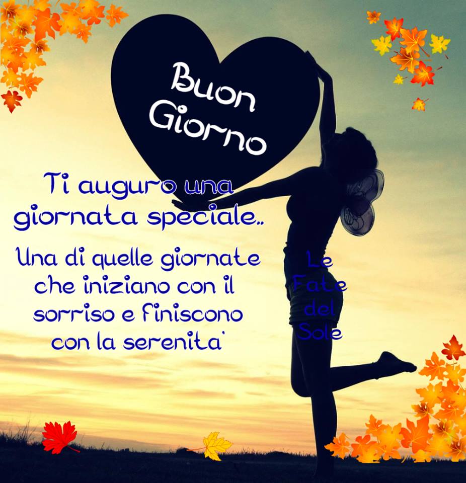 "Buon Giorno... Ti auguro una Giornata Speciale. Una di quelle giornate che iniziano con il sorriso e finiscono con la serenità."