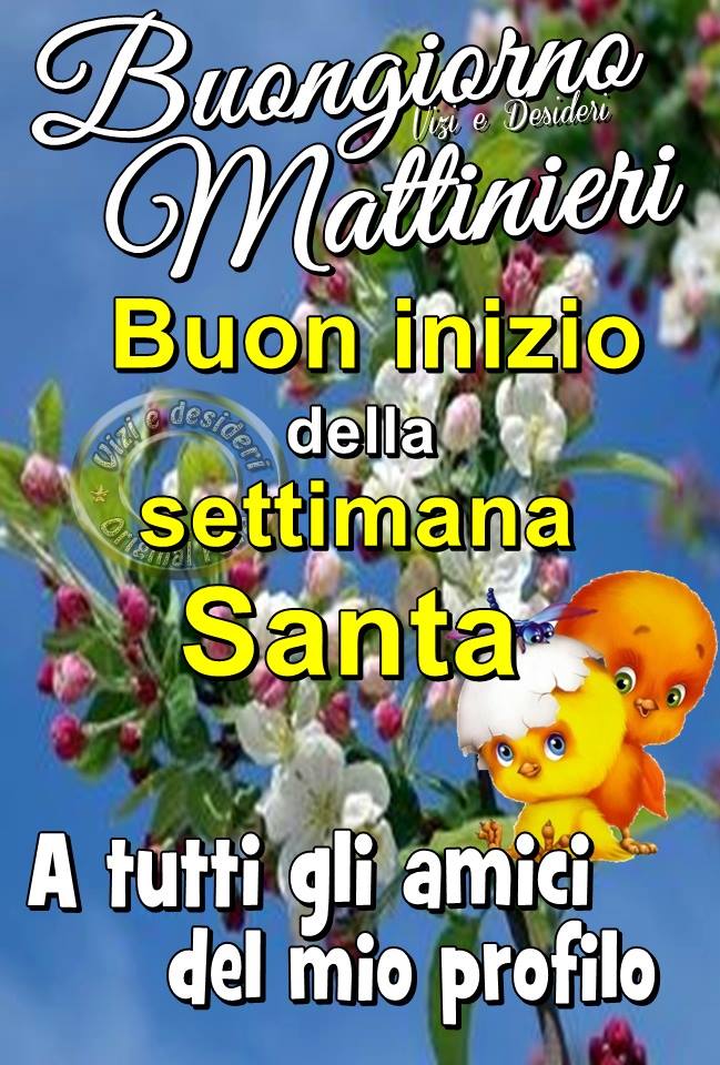 "Buongiorno Mattinieri, Buon Inizio della Settimana Santa a tutti gli amici del mio profilo"