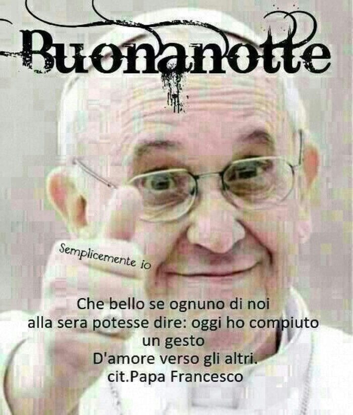 "Buonanotte. Che bello se ognuno di noi alla sera potesse dire: Oggi ho compiuto un gesto d'amore verso gli altri." - Papa Francesco