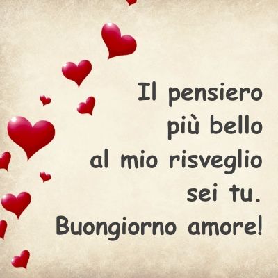 "Il pensiero più bello al mio risveglio sei tu. Buongiorno Amore!"