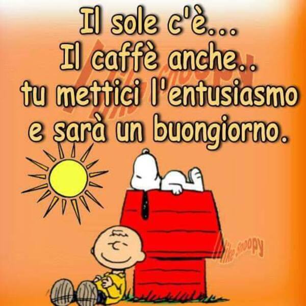 Snoopy - "Il sole c'è... il caffè anche... tu mettici l'entusiasmo e sarà un Buon Giorno."