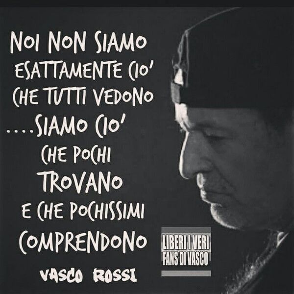 Citazioni Vasco Rossi - "Noi non siamo esattamente ciò che tutti vedono... Siamo ciò che pochi trovano e che pochissimi comprendono."