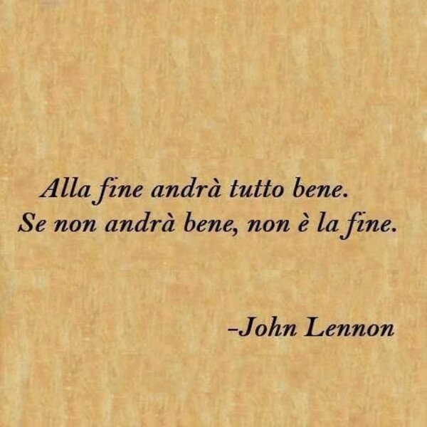 Citazioni belle - "Alla fine andrà tutto bene. Se non andrà bene non è la fine." - John Lennon