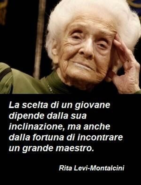 "La scelta di un giovane dipende dalla sua inclinazione, ma anche dalla fortuna di incontrare un grande maestro." - Rita Levi-Montalcini