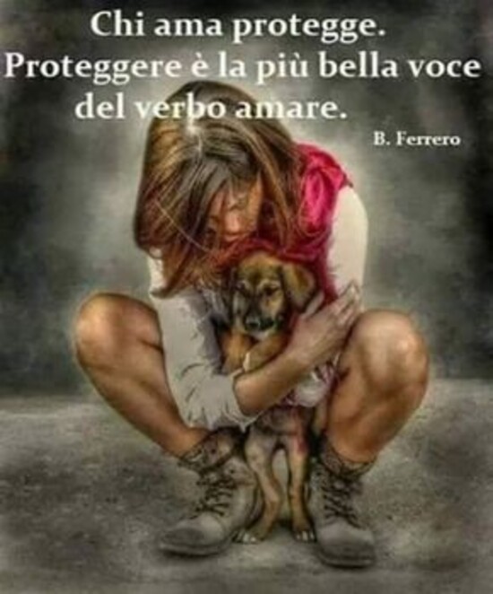 Immagini sui cani - "Chi ama protegge. Proteggere è la più bella voce del verbo amare."