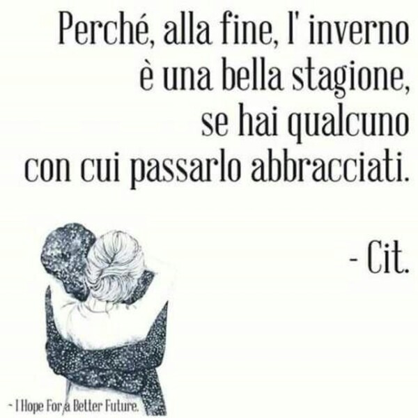 "Perchè alla fine, l'inverno è una bella stagione, se hai qualcuno con cui passarla abbracciati." - Citazioni d'Amore