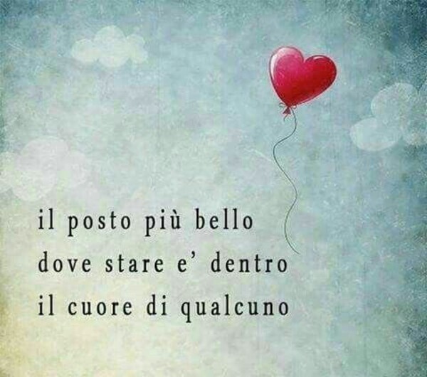 "Il posto più bello dove stare è dentro il cuore di qualcuno."