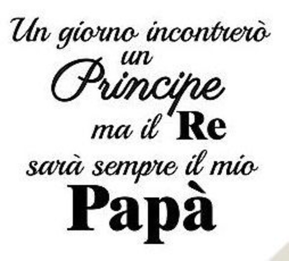 Frasi sulla Famiglia - "Un giorno incontrerò un Principe, ma il Re sarà sempre il mio Papà"