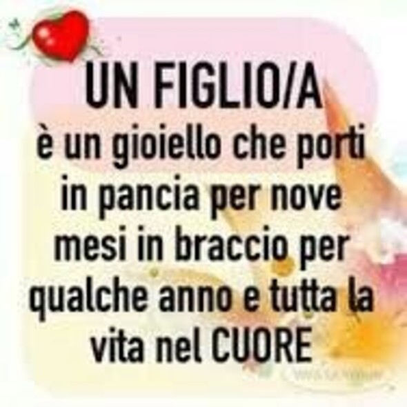 "Un Figlio/a è un gioiello che porti in pancia per nove mesi, in braccio per qualche anno e tutta la vita nel CUORE."