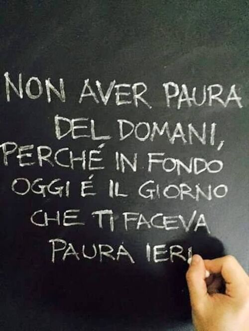 Frasi sulla Vita - "Non aver paura del domani, perchè in fondo oggi è il giorno che ti faceva paura ieri..."