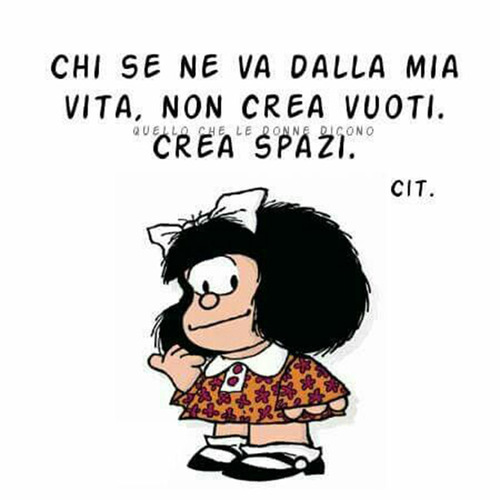 Frecciatine - "Chi se ne va dalla mia vita non crea vuoti. Crea spazi." - Mafalda