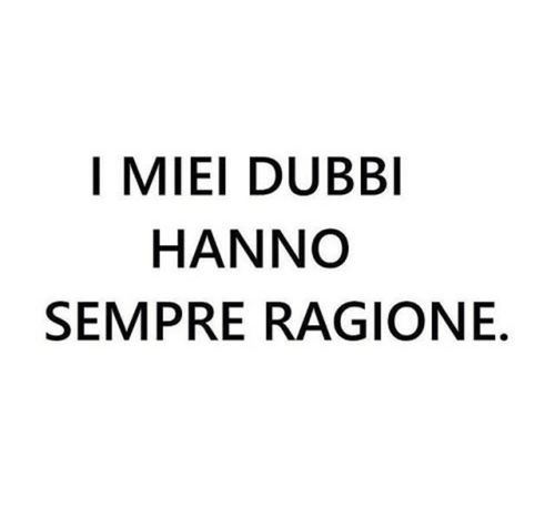 "I MIEI DUBBI HANNO SEMPRE RAGIONE."