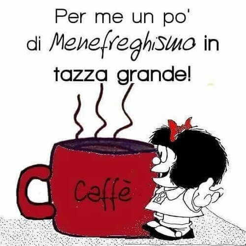 "Per me un pò di menefreghismo in tazza grande!" - Frasi cattive