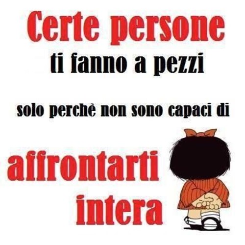 "Certe persone ti fanno a pezzi solo perchè non sono in grado di affrontarti intera."