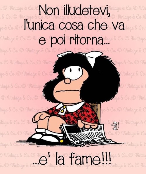 "Non illudetevi, l'unica cosa che va e poi ritorna... è la fame!" - Mafalda