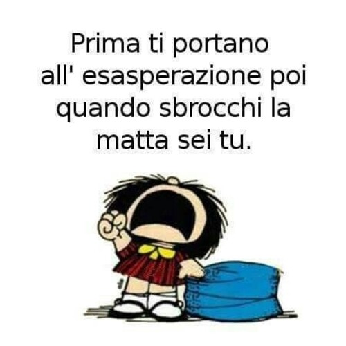 Vignette con Mafalda - "Prima ti portano all'esasperazione poi quando sbrocchi la matta sei tu."