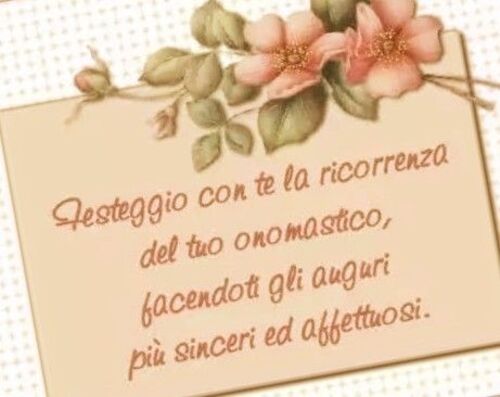 "Festeggio con te la ricorrenza del tuo Onomastico, facendoti gli auguri più sinceri ed affettuosi."