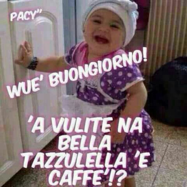 Belle immagini in dialetto napoletano - "Wue' Buongiorno! 'A vulite na bella tazzulella 'e caffè!?"