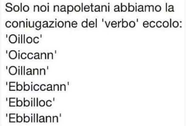 "Solo noi napoletano abbiamo la coniugazione del verbo eccolo: Oilloc, Oiccann, Oillann, Ebbiccann, Ebbilloc, Ebbillann"