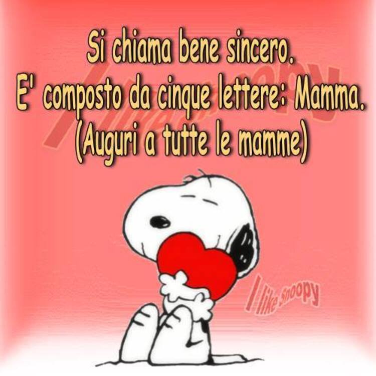Snoopy - "Si chiama bene sincero, è composto da cinque lettere: MAMMA. Auguri a tutte le Mamme"