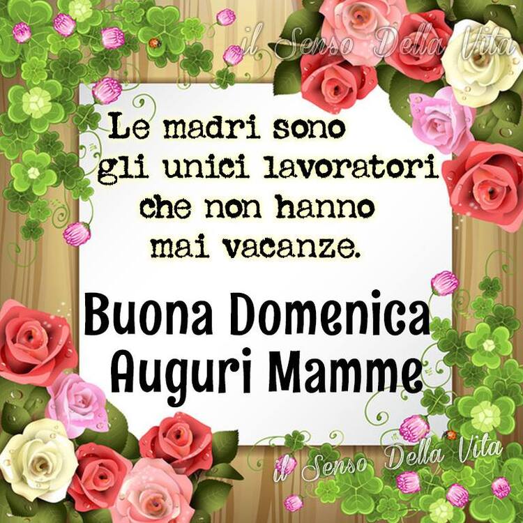 Buona Festa della Mamma - "Le Mamme sono gli unici lavoratori che non hanno mai vacanze."