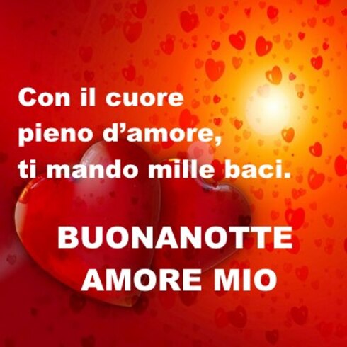 "Con il Cuore pieno d'amore ti mando mille baci. Buonanotte Amore Mio"