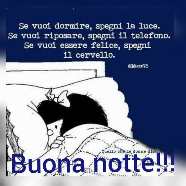 "Se vuoi dormire spegni la luce. Per riposare spegni il telefono. Se vuoi essere felice, spegni il cervello. Buona notte !!!"