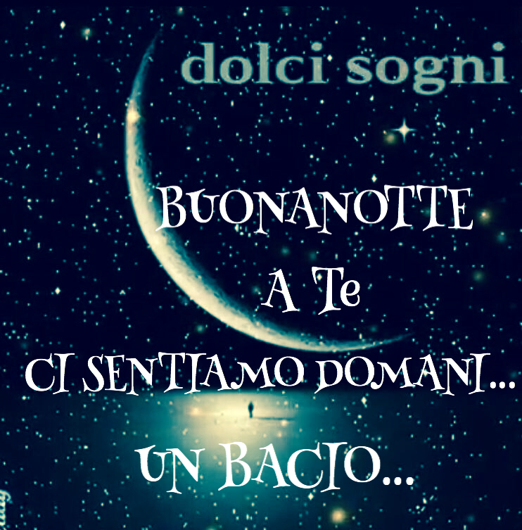 "Dolci Sogni... Buonanotte a te... Ci sentiamo domani... Un bacio..."