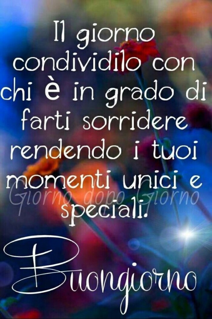 "Il giorno condividilo con chi è in grado di farti sorridere rendendo i tuoi momenti unici e Speciali....."