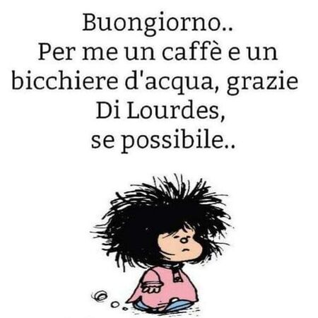 "Buongiorno... Per me un caffè e un bicchiere d'acqua, grazie di Lourdes se possibile..."