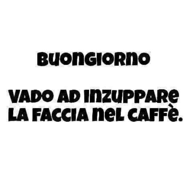 "Buongiorno, vado ad inzuppare la faccia nel caffè." - Frasi simpatiche