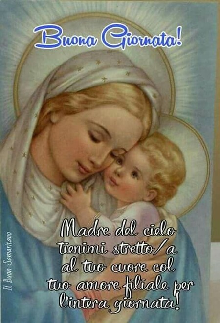 "Buona Giornata! Madre del cielo tienimi stretto/a al tuo cuore col tuo amore filiale per l'intera giornata!"