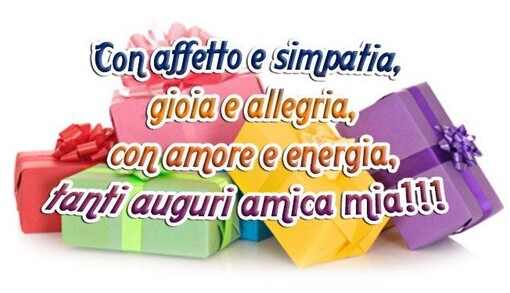 "Con affetto e simpatia, gioia ed allegria, con amore e energia, Tanti Auguri Amica Mia !!!"