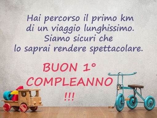 "Hai percorso il primo chilometro di un viaggio lunghissimo. Siamo sicuri che lo saprai rendere spettacolare. BUON 1° COMPLEANNO !!!"