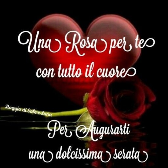 "Una rosa per te con tutto il cuore, per augurarti una Dolcissima Serata"